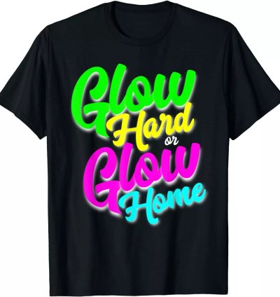 Glow Hard Or Glow Home Neon Theme 80s Party T-shirt Size S-5xl